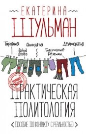 Шульман Екатерина Михайловна - Практическая политология. Пособие по контакту с реальностью